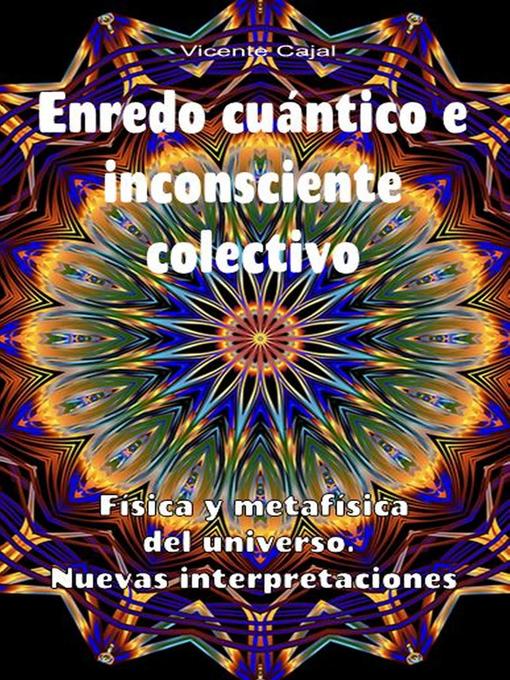 Title details for Enredo cuántico e inconsciente colectivo. Física y metafísica del universo. Nuevas interpretaciones by Vicente Cajal - Available